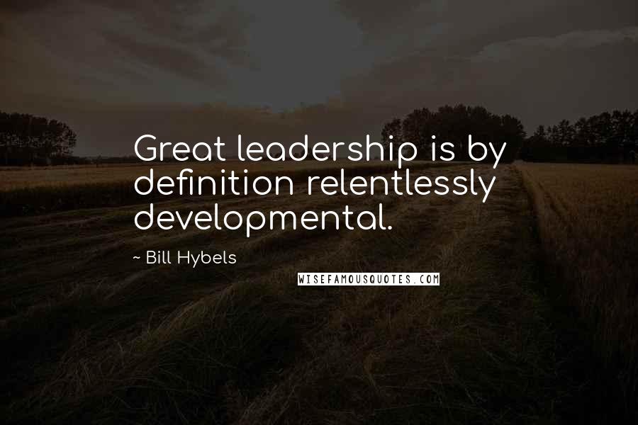 Bill Hybels Quotes: Great leadership is by definition relentlessly developmental.
