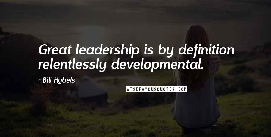 Bill Hybels Quotes: Great leadership is by definition relentlessly developmental.