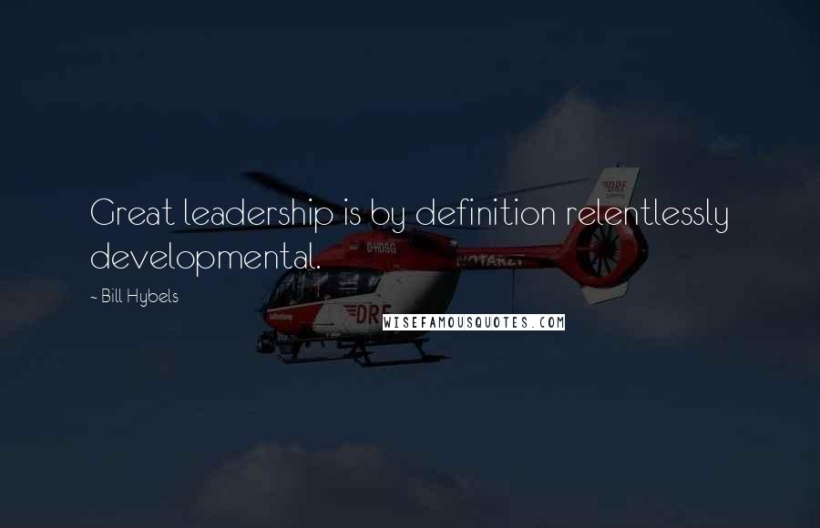 Bill Hybels Quotes: Great leadership is by definition relentlessly developmental.