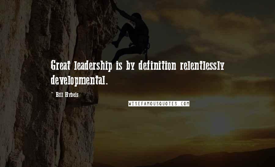 Bill Hybels Quotes: Great leadership is by definition relentlessly developmental.