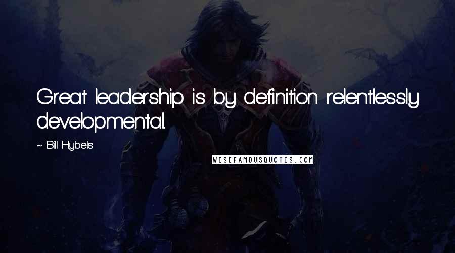 Bill Hybels Quotes: Great leadership is by definition relentlessly developmental.