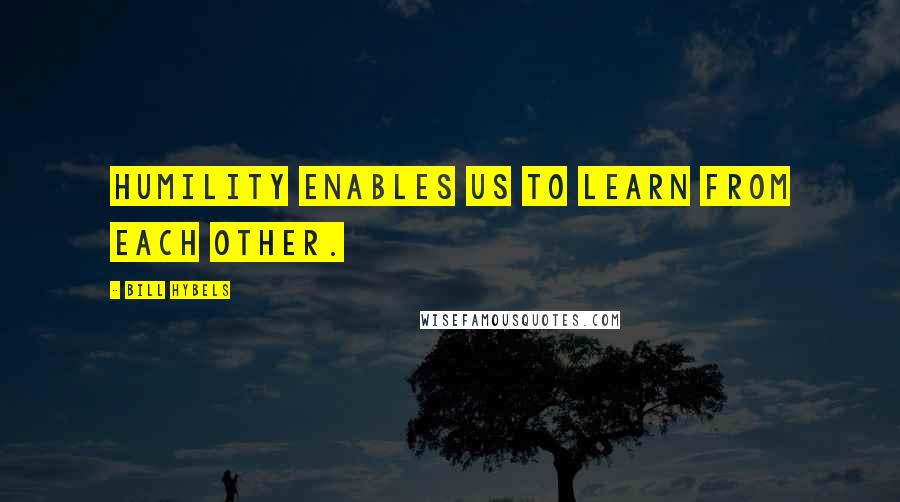 Bill Hybels Quotes: Humility enables us to learn from each other.