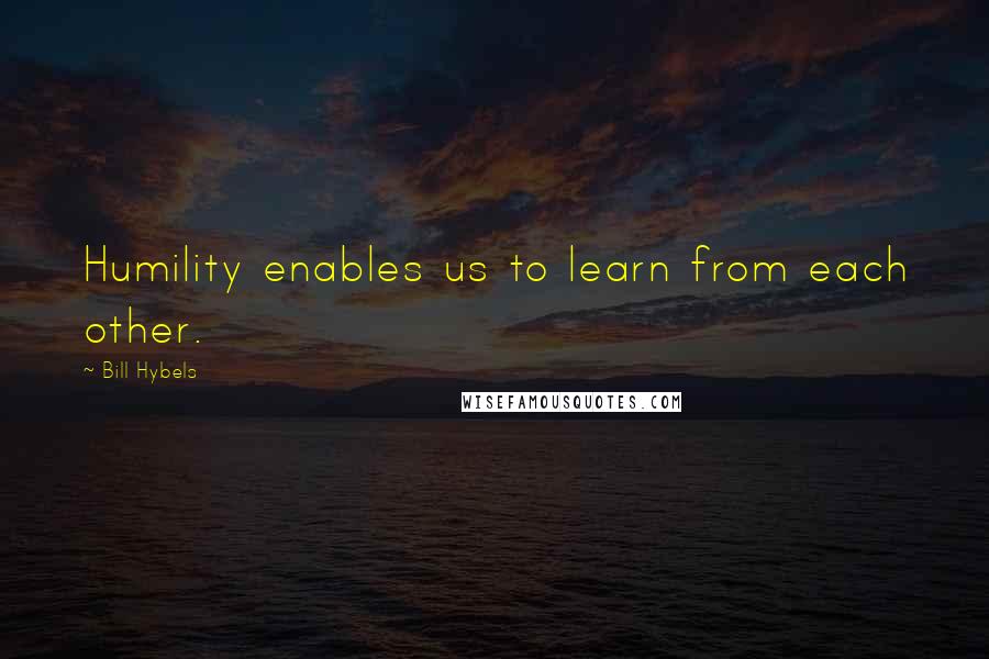 Bill Hybels Quotes: Humility enables us to learn from each other.