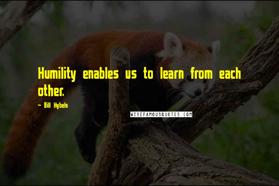 Bill Hybels Quotes: Humility enables us to learn from each other.