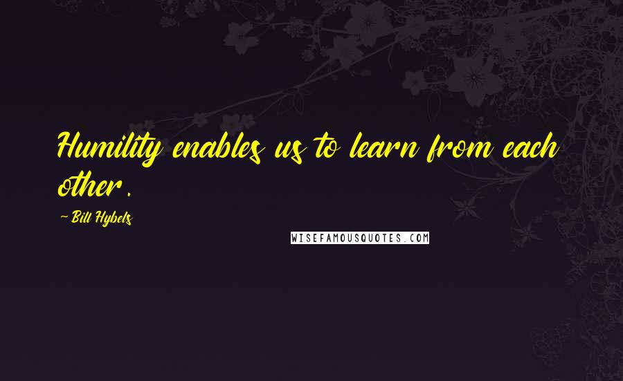 Bill Hybels Quotes: Humility enables us to learn from each other.