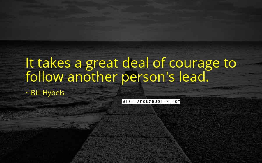 Bill Hybels Quotes: It takes a great deal of courage to follow another person's lead.