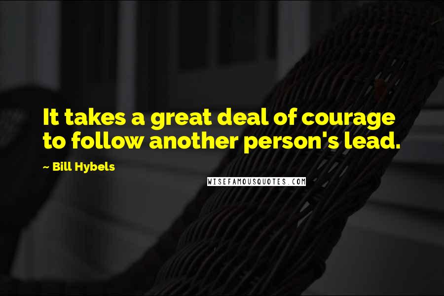 Bill Hybels Quotes: It takes a great deal of courage to follow another person's lead.