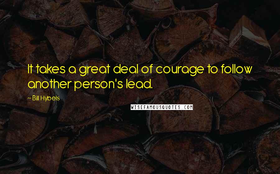 Bill Hybels Quotes: It takes a great deal of courage to follow another person's lead.