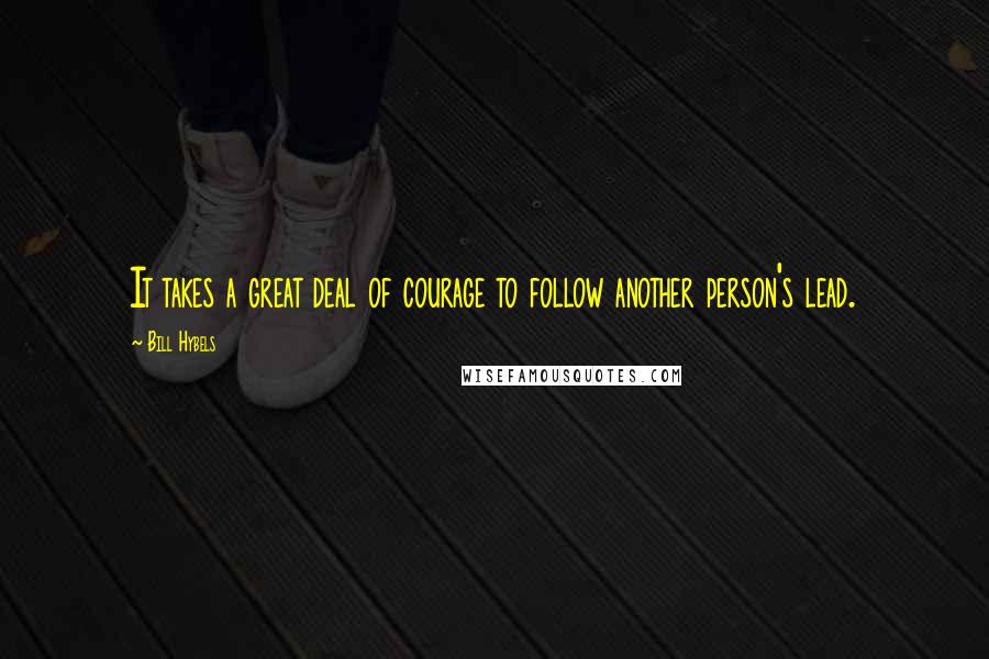 Bill Hybels Quotes: It takes a great deal of courage to follow another person's lead.