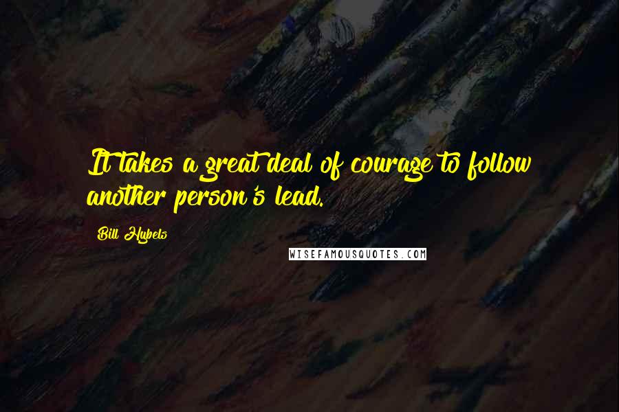 Bill Hybels Quotes: It takes a great deal of courage to follow another person's lead.