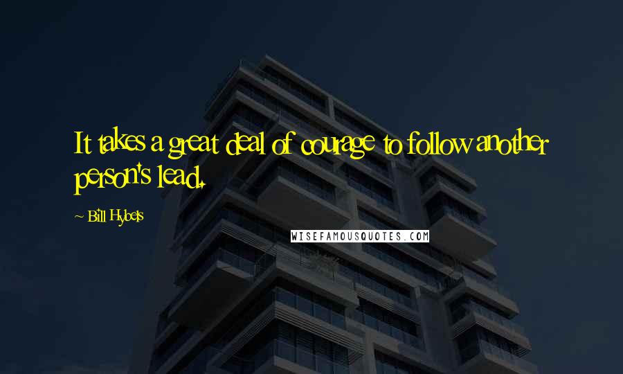Bill Hybels Quotes: It takes a great deal of courage to follow another person's lead.