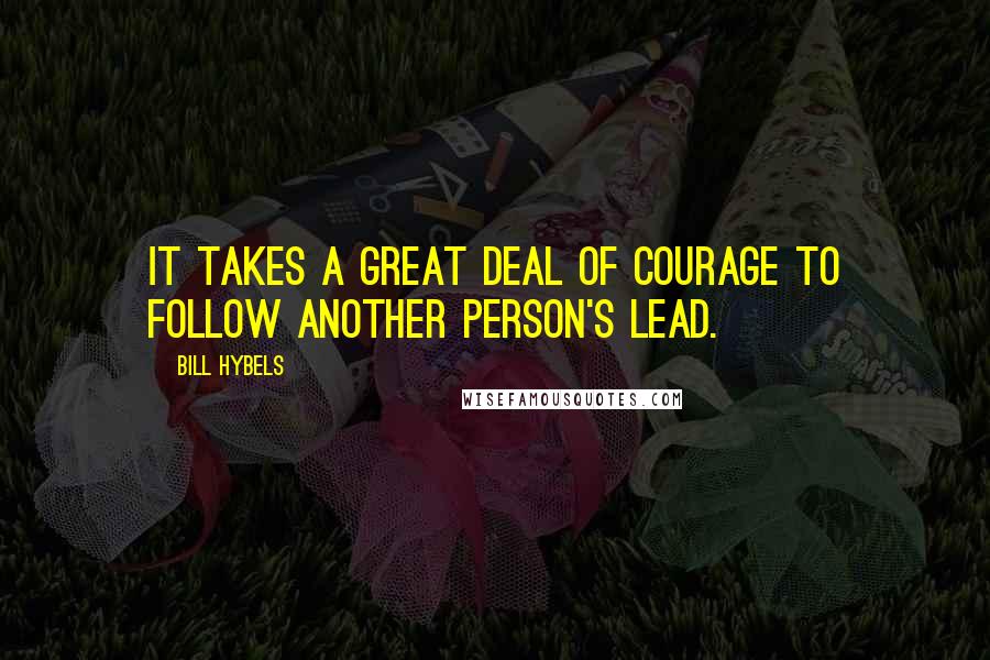 Bill Hybels Quotes: It takes a great deal of courage to follow another person's lead.