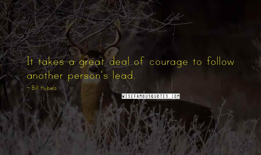 Bill Hybels Quotes: It takes a great deal of courage to follow another person's lead.