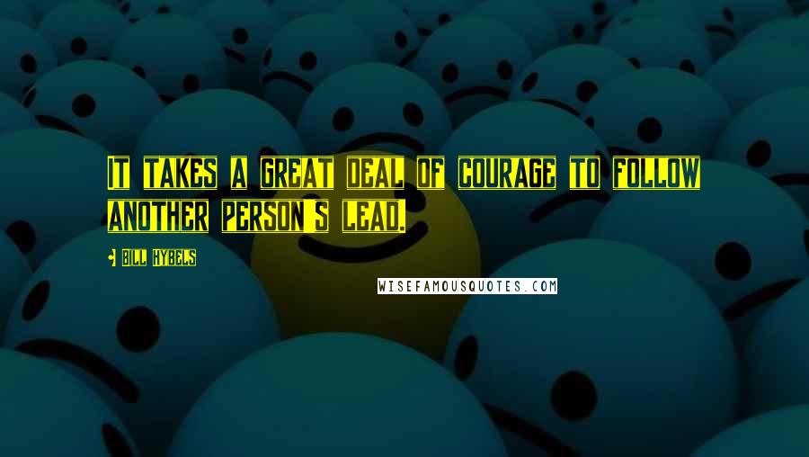 Bill Hybels Quotes: It takes a great deal of courage to follow another person's lead.
