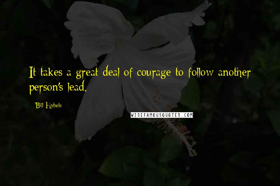 Bill Hybels Quotes: It takes a great deal of courage to follow another person's lead.