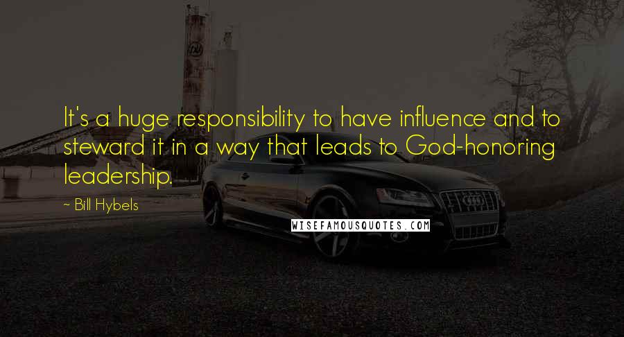 Bill Hybels Quotes: It's a huge responsibility to have influence and to steward it in a way that leads to God-honoring leadership.