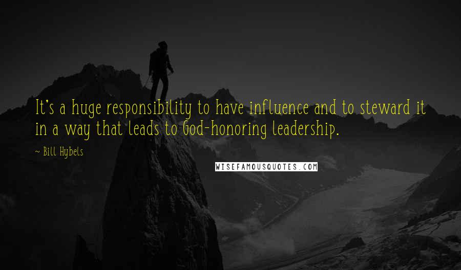 Bill Hybels Quotes: It's a huge responsibility to have influence and to steward it in a way that leads to God-honoring leadership.