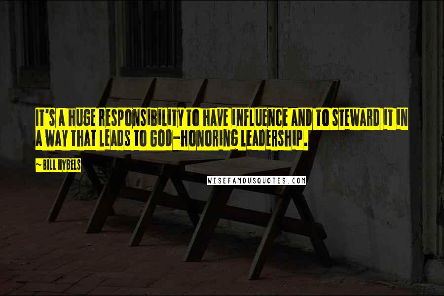 Bill Hybels Quotes: It's a huge responsibility to have influence and to steward it in a way that leads to God-honoring leadership.