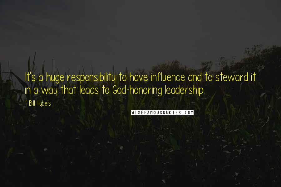 Bill Hybels Quotes: It's a huge responsibility to have influence and to steward it in a way that leads to God-honoring leadership.