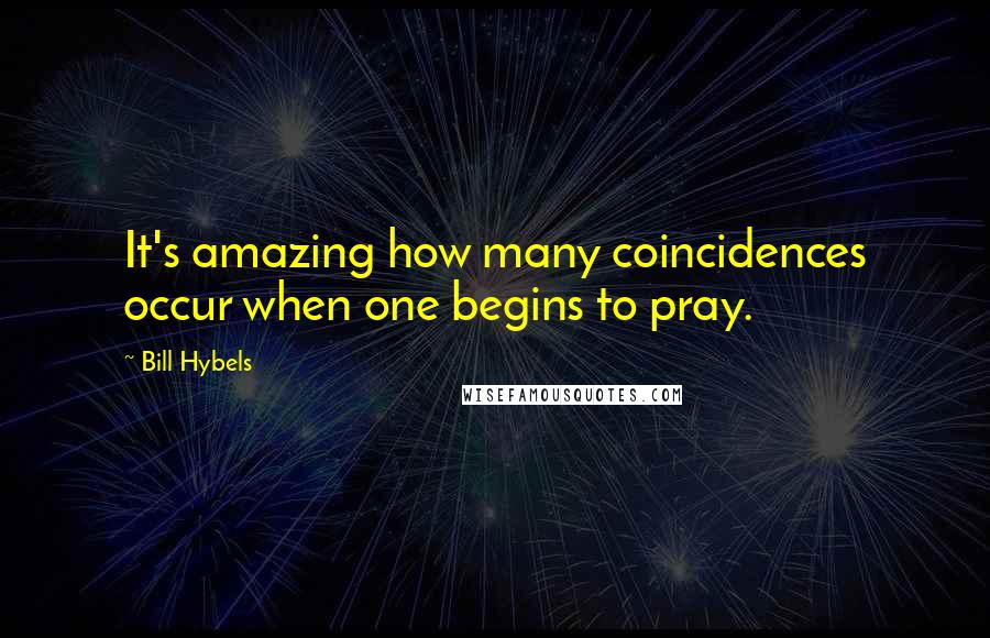 Bill Hybels Quotes: It's amazing how many coincidences occur when one begins to pray.