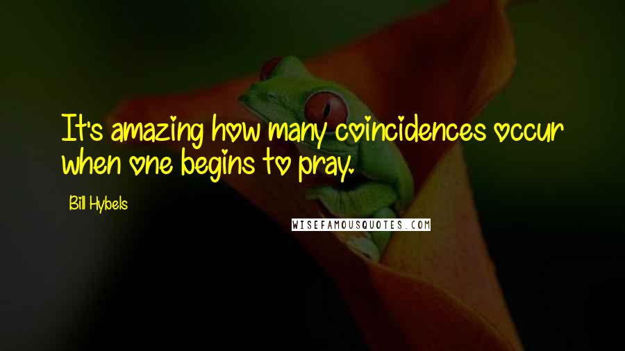 Bill Hybels Quotes: It's amazing how many coincidences occur when one begins to pray.