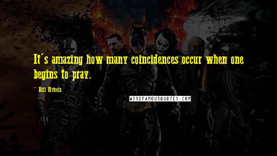 Bill Hybels Quotes: It's amazing how many coincidences occur when one begins to pray.