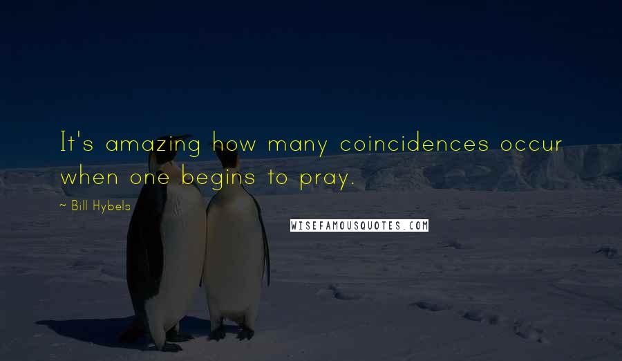 Bill Hybels Quotes: It's amazing how many coincidences occur when one begins to pray.