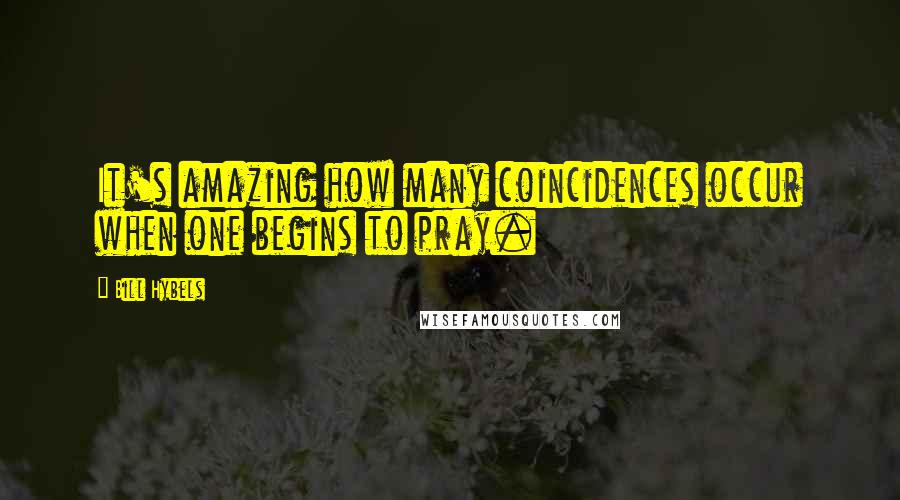 Bill Hybels Quotes: It's amazing how many coincidences occur when one begins to pray.