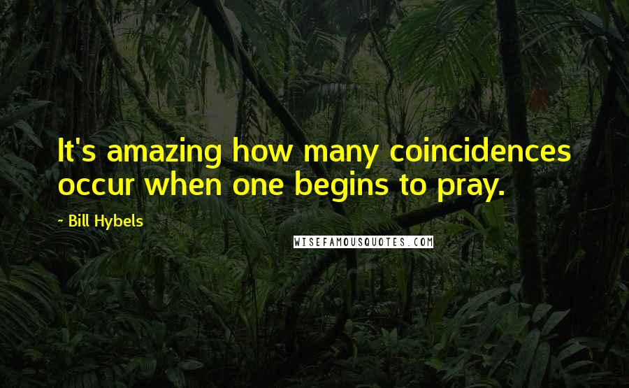 Bill Hybels Quotes: It's amazing how many coincidences occur when one begins to pray.