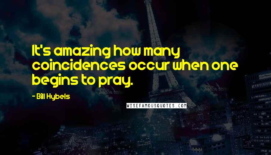 Bill Hybels Quotes: It's amazing how many coincidences occur when one begins to pray.