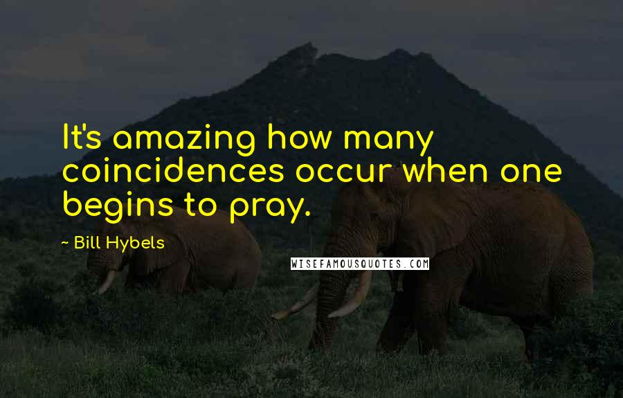 Bill Hybels Quotes: It's amazing how many coincidences occur when one begins to pray.