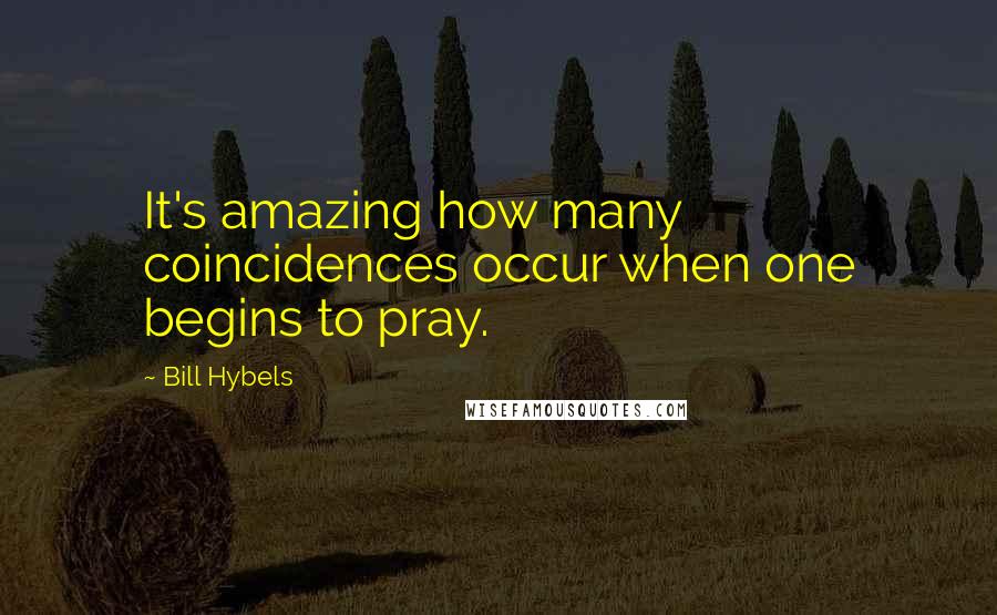 Bill Hybels Quotes: It's amazing how many coincidences occur when one begins to pray.