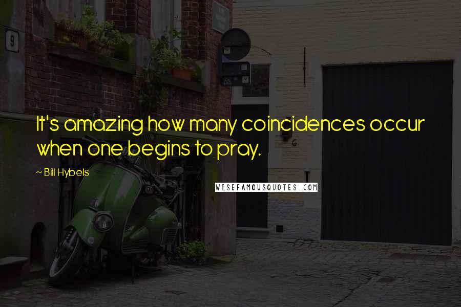 Bill Hybels Quotes: It's amazing how many coincidences occur when one begins to pray.