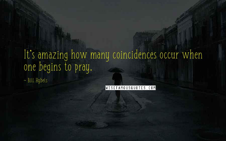 Bill Hybels Quotes: It's amazing how many coincidences occur when one begins to pray.