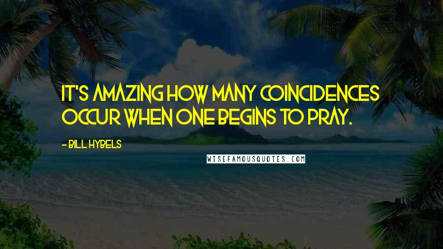 Bill Hybels Quotes: It's amazing how many coincidences occur when one begins to pray.