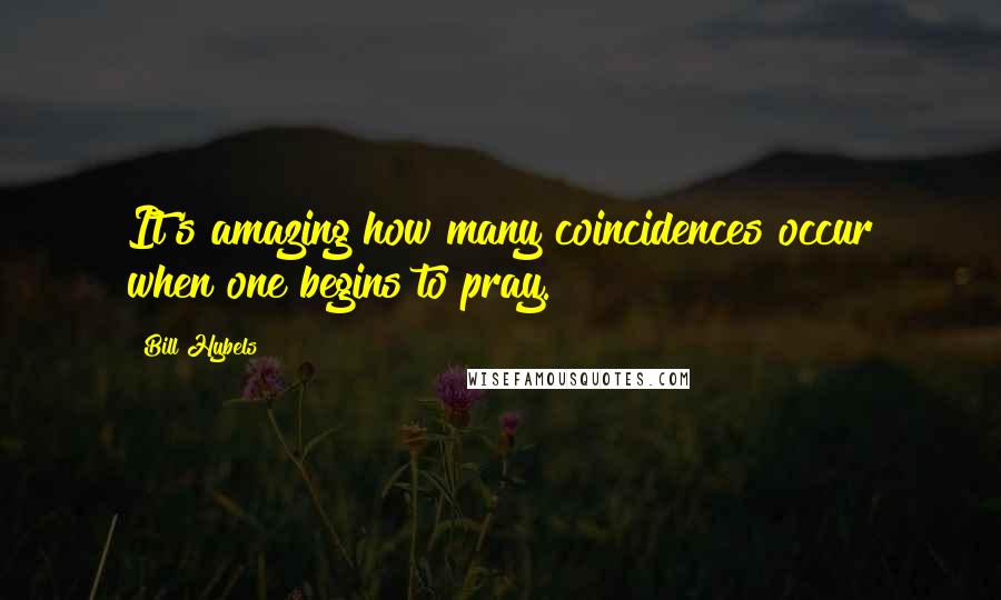 Bill Hybels Quotes: It's amazing how many coincidences occur when one begins to pray.