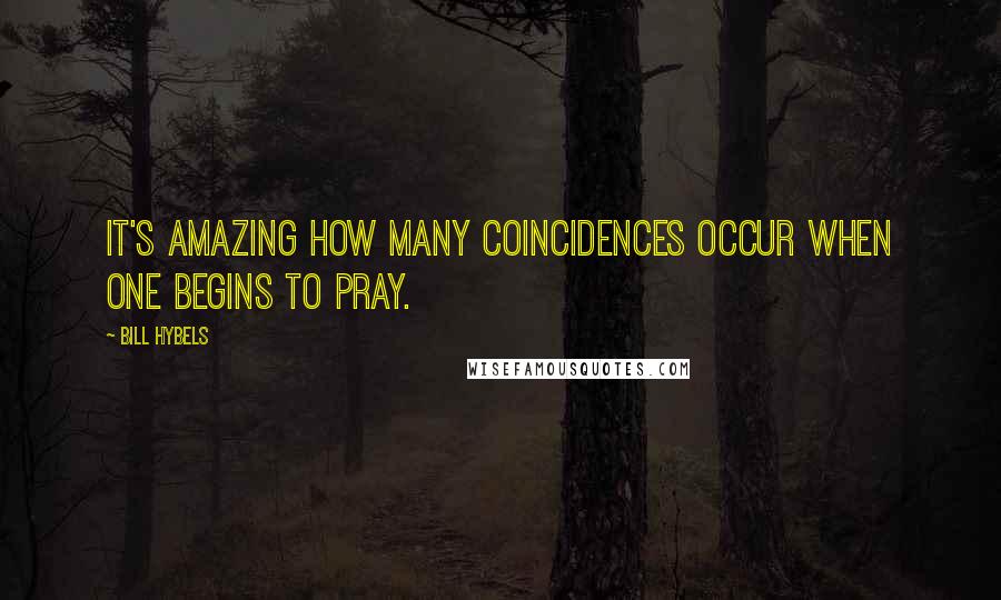 Bill Hybels Quotes: It's amazing how many coincidences occur when one begins to pray.