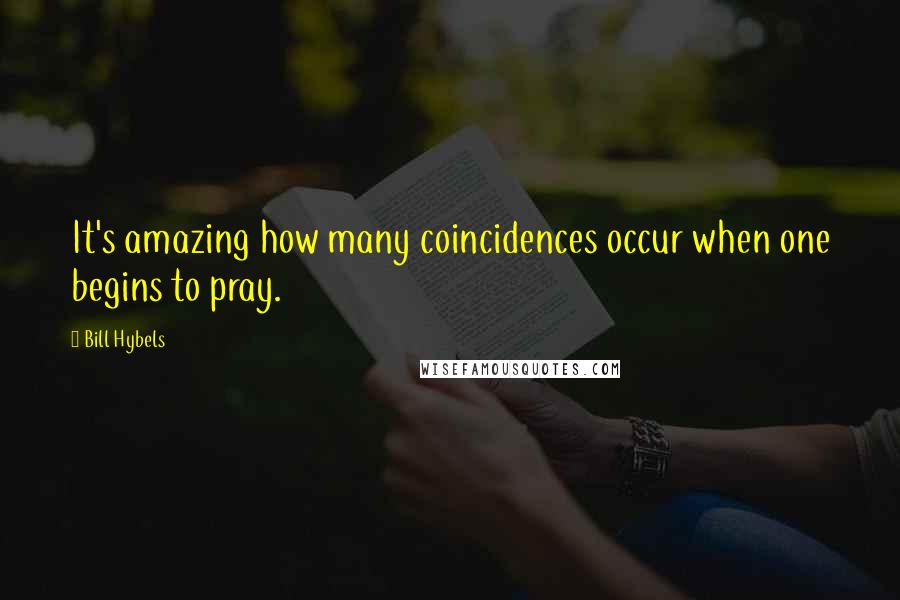 Bill Hybels Quotes: It's amazing how many coincidences occur when one begins to pray.