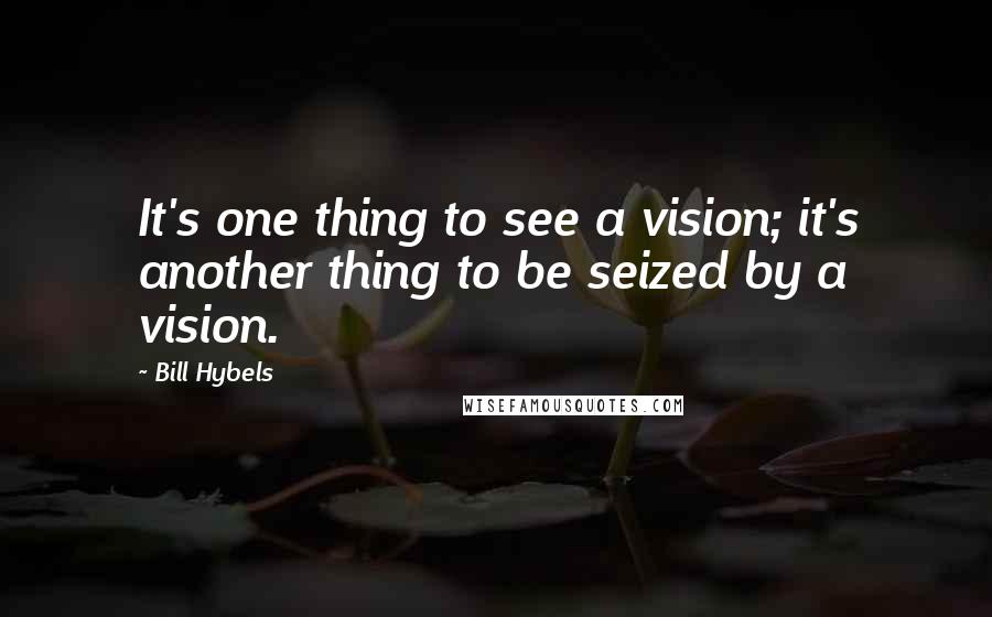 Bill Hybels Quotes: It's one thing to see a vision; it's another thing to be seized by a vision.