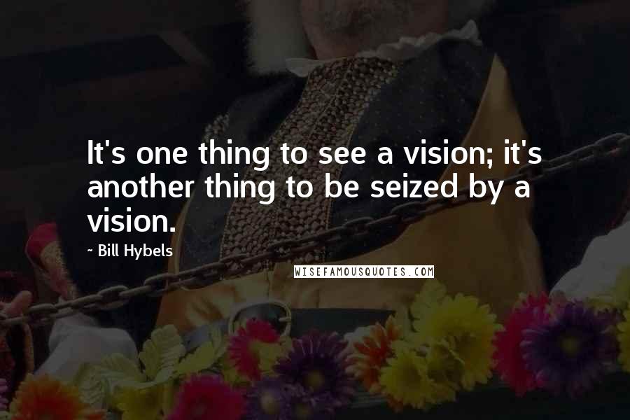 Bill Hybels Quotes: It's one thing to see a vision; it's another thing to be seized by a vision.