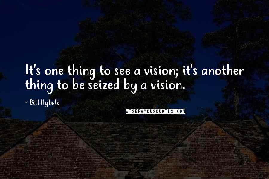 Bill Hybels Quotes: It's one thing to see a vision; it's another thing to be seized by a vision.