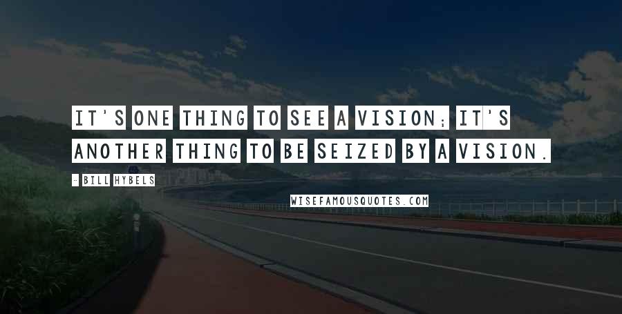 Bill Hybels Quotes: It's one thing to see a vision; it's another thing to be seized by a vision.