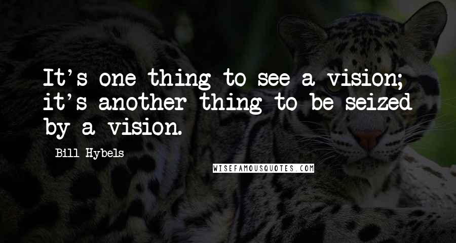 Bill Hybels Quotes: It's one thing to see a vision; it's another thing to be seized by a vision.