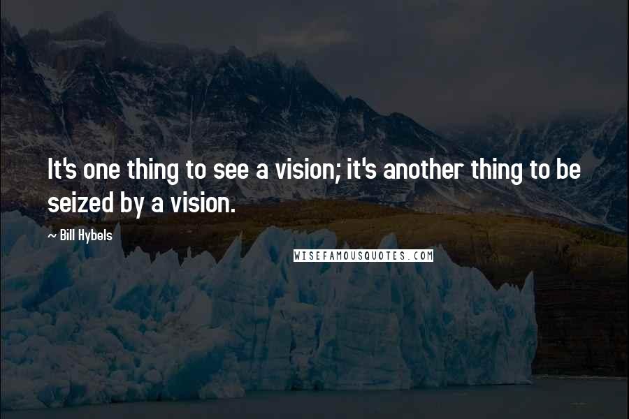 Bill Hybels Quotes: It's one thing to see a vision; it's another thing to be seized by a vision.