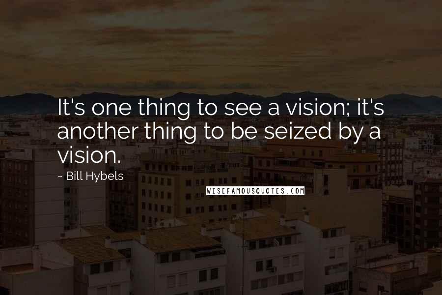 Bill Hybels Quotes: It's one thing to see a vision; it's another thing to be seized by a vision.