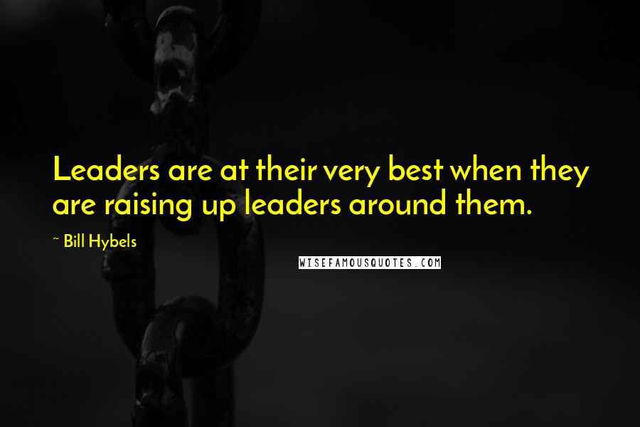 Bill Hybels Quotes: Leaders are at their very best when they are raising up leaders around them.