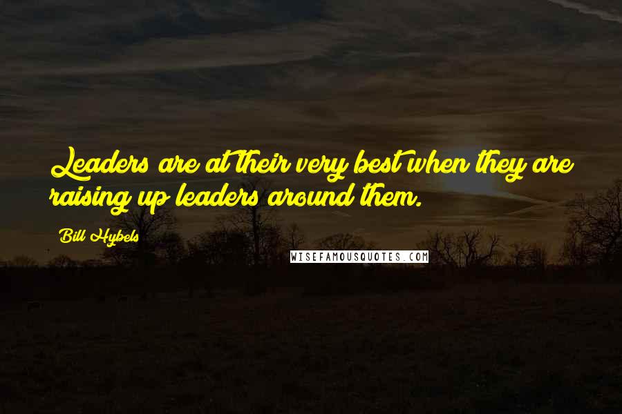 Bill Hybels Quotes: Leaders are at their very best when they are raising up leaders around them.