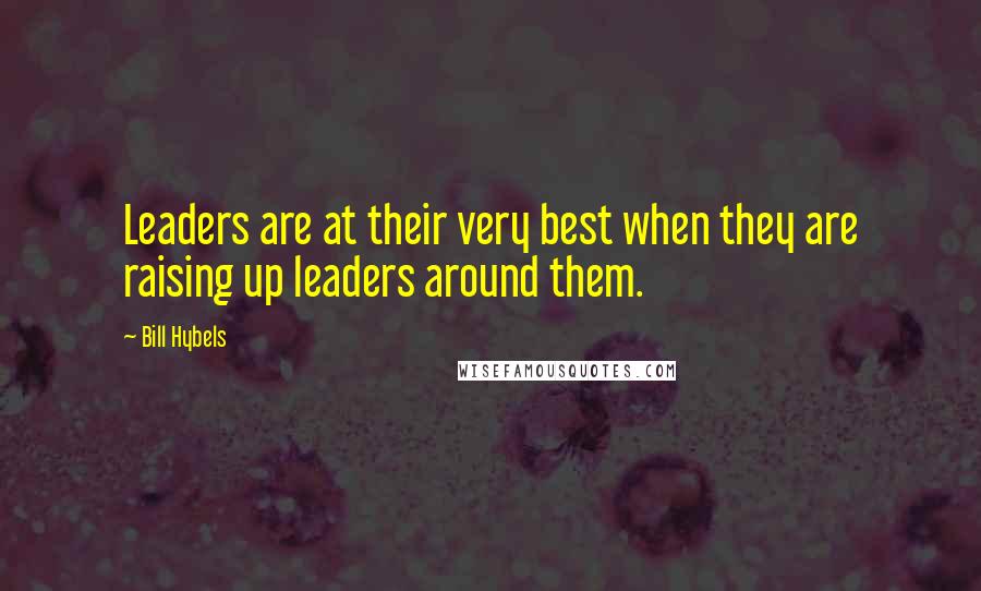 Bill Hybels Quotes: Leaders are at their very best when they are raising up leaders around them.