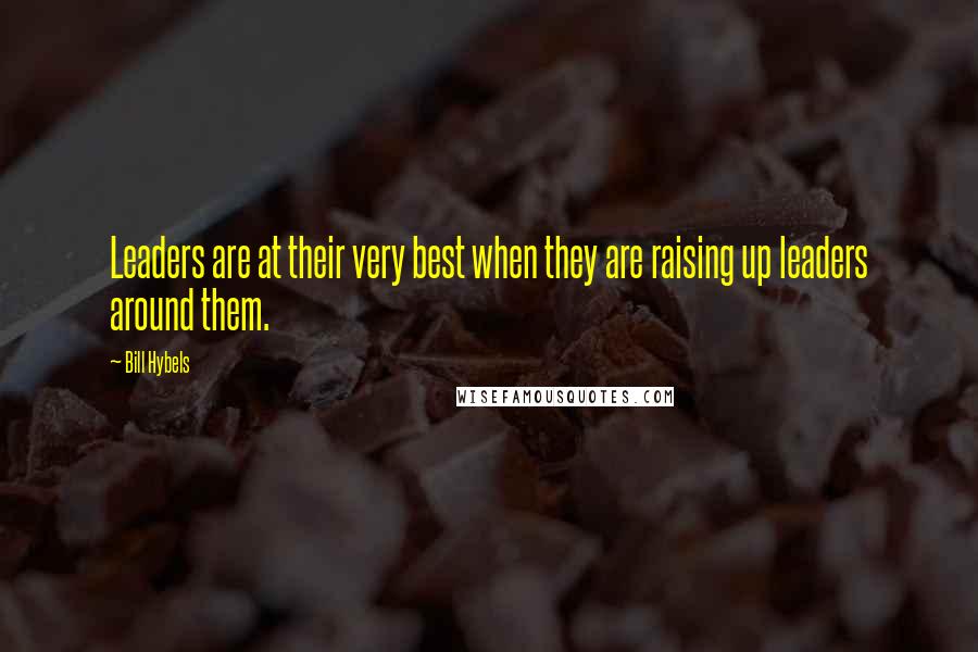 Bill Hybels Quotes: Leaders are at their very best when they are raising up leaders around them.
