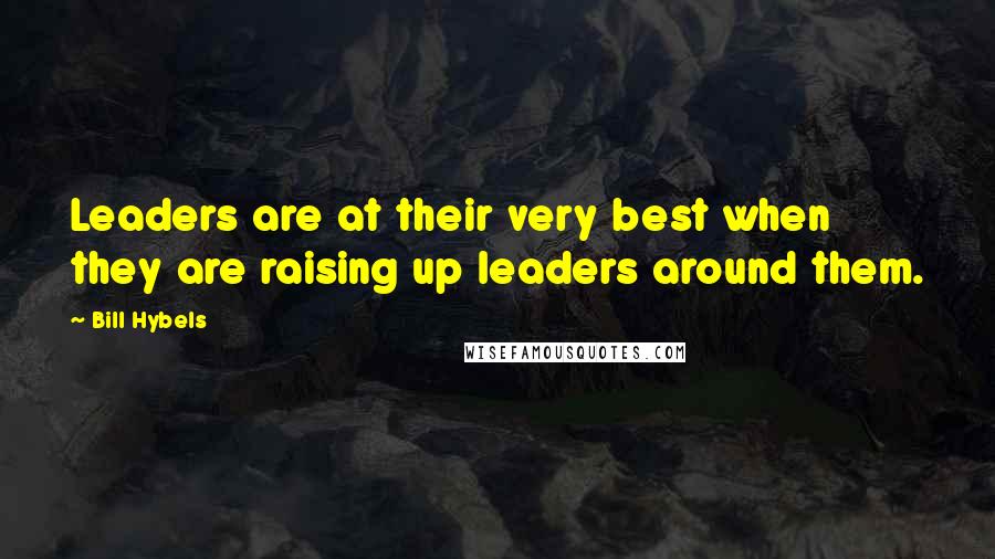 Bill Hybels Quotes: Leaders are at their very best when they are raising up leaders around them.